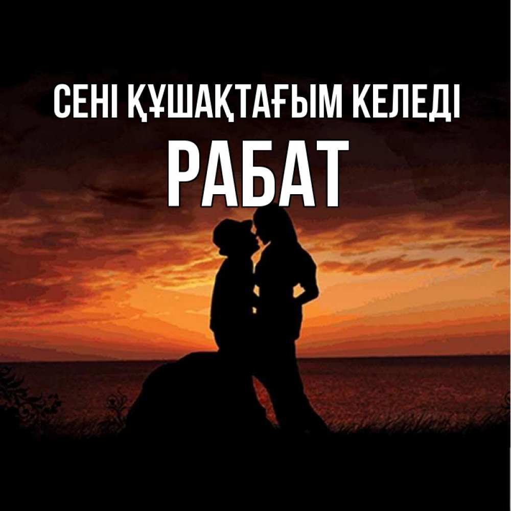 Күн сайын ашық хат с именем, РАБАТ сені құшақтағым келеді парень и девушка и оранжевое небо Онлайн тегін жүктеп алу тілектері бар керемет карта 