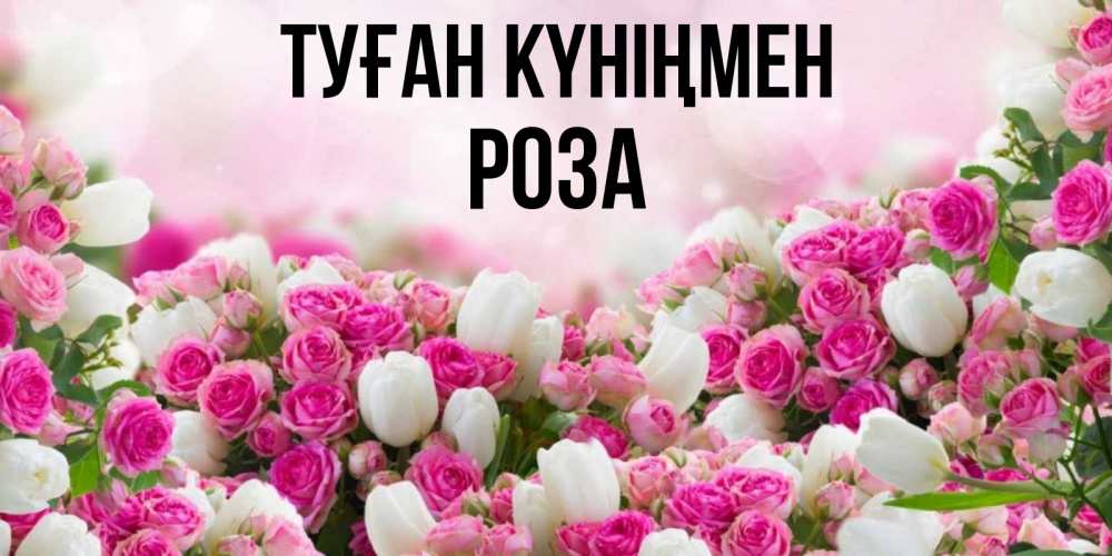 Күн сайын ашық хат с именем, РОЗА Туған күніңмен открытка с разными розами Онлайн тегін жүктеп алу тілектері бар керемет карта 