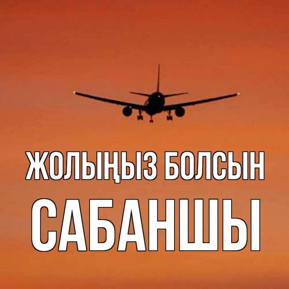 Күн сайын ашық хат с именем, САБАНШЫ Жолыңыз болсын силуэт самолета Онлайн тегін жүктеп алу тілектері бар керемет карта 