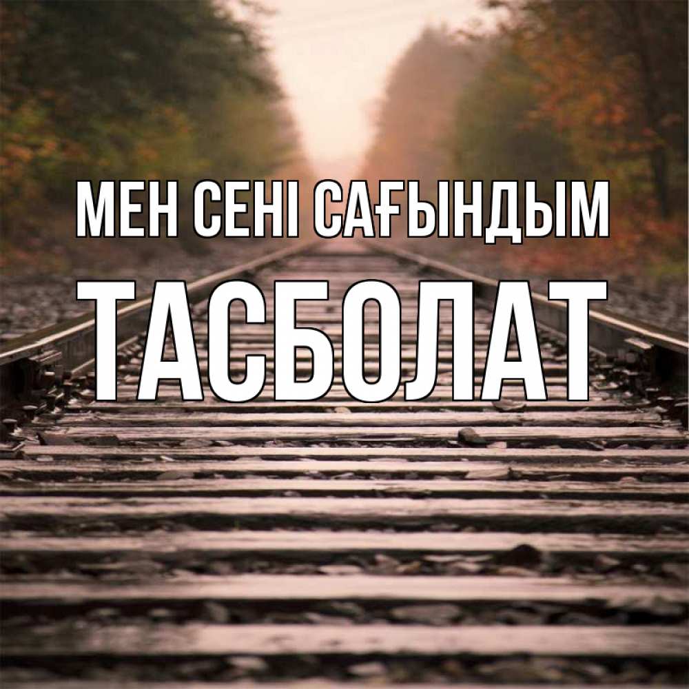 Күн сайын ашық хат с именем, ТАСБОЛАТ Мен сені сағындым приезжай Онлайн тегін жүктеп алу тілектері бар керемет карта 