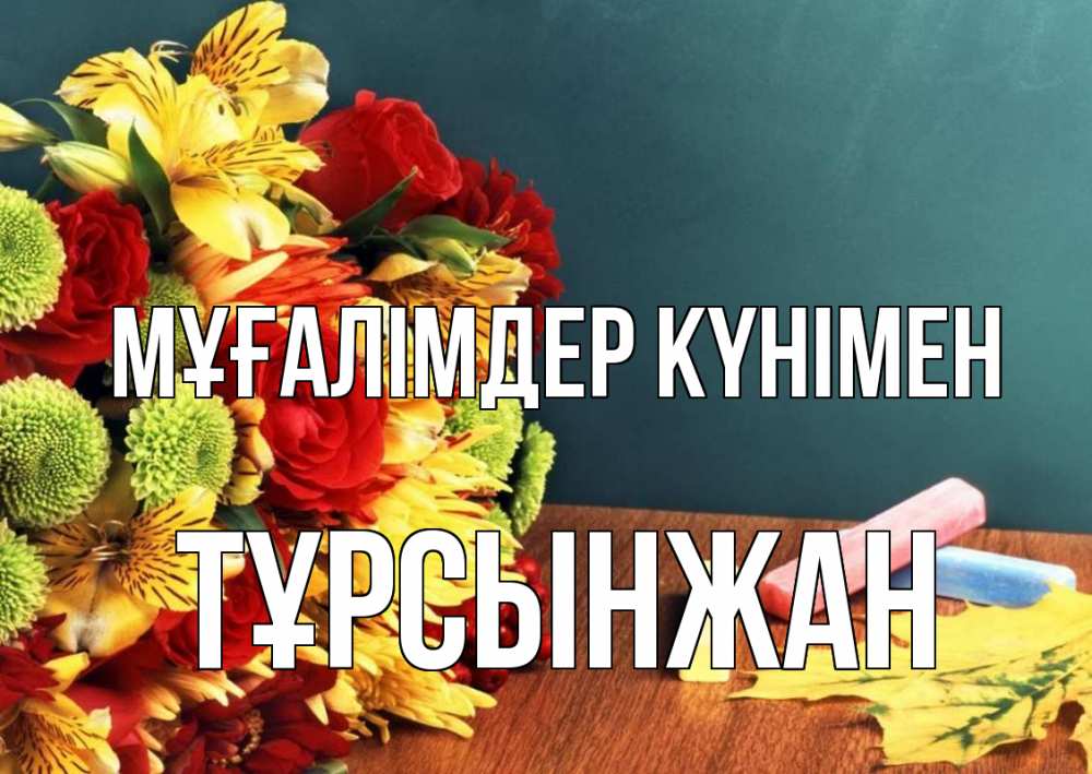 Күн сайын ашық хат с именем, ТҰРСЫНЖАН Мұғалімдер күнімен цветы, мел Онлайн тегін жүктеп алу тілектері бар керемет карта 