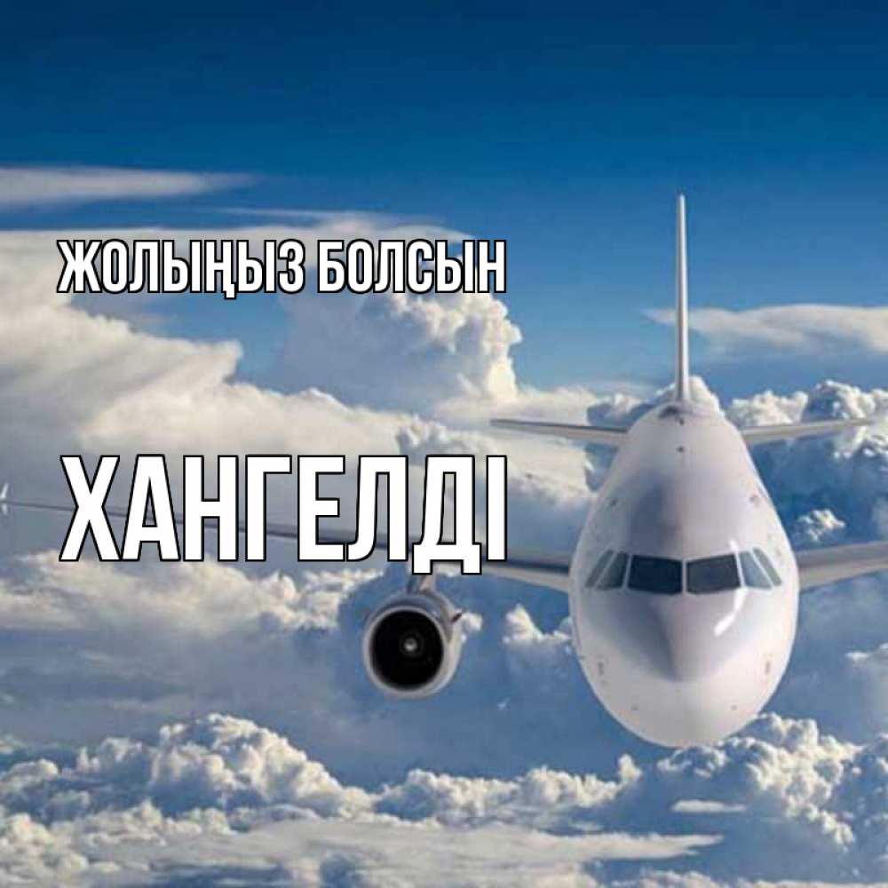 Күн сайын ашық хат с именем, ХАНГЕЛДІ Жолыңыз болсын голубое небо и белоснежный самолет Онлайн тегін жүктеп алу тілектері бар керемет карта 