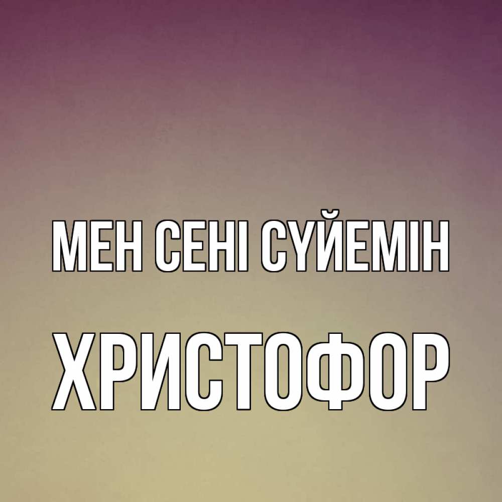 Күн сайын ашық хат с именем, Христофор Мен сені сүйемін для любимой Онлайн тегін жүктеп алу тілектері бар керемет карта 