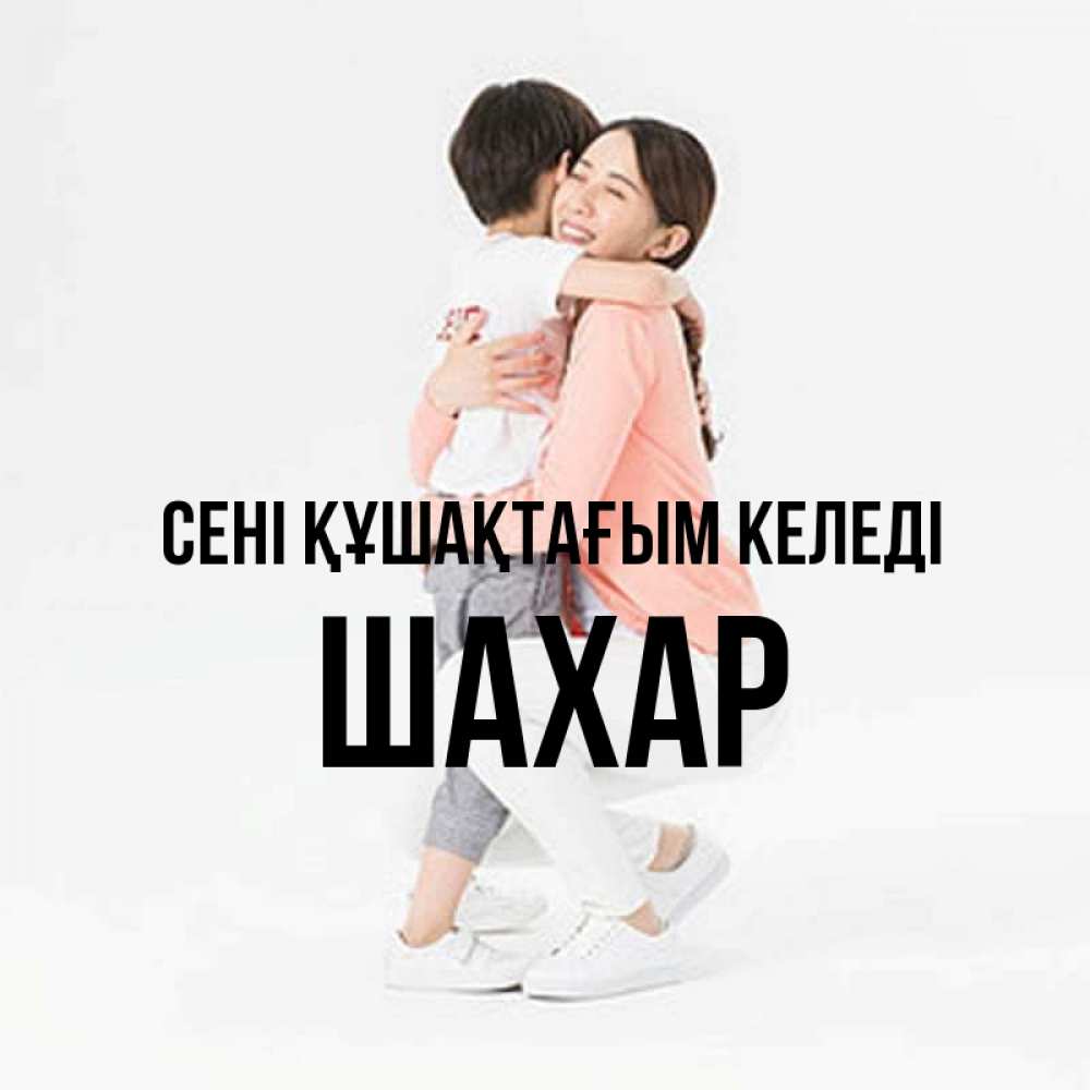 Күн сайын ашық хат с именем, ШАХАР сені құшақтағым келеді соскучилась по сыну Онлайн тегін жүктеп алу тілектері бар керемет карта 
