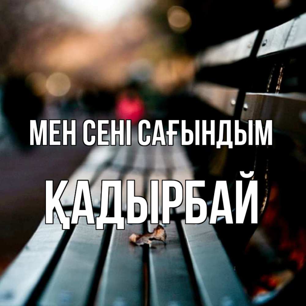Күн сайын ашық хат с именем, Қадырбай Мен сені сағындым приходи скорее Онлайн тегін жүктеп алу тілектері бар керемет карта 