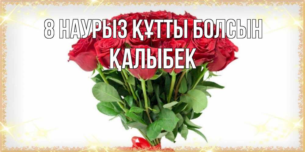 Күн сайын ашық хат с именем, Қалыбек 8 наурыз құтты болсын самый огромный букет для милых дам Онлайн тегін жүктеп алу тілектері бар керемет карта 