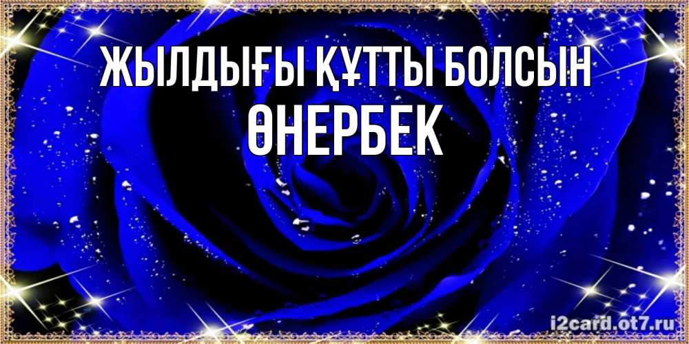 Күн сайын ашық хат с именем, ӨНЕРБЕК Жылдығы құтты болсын голубые цветы в росе Онлайн тегін жүктеп алу тілектері бар керемет карта 