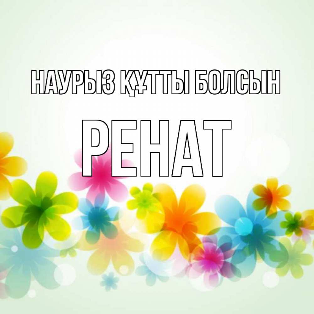 Күн сайын ашық хат с именем, РЕНАТ Наурыз құтты болсын цветы Онлайн тегін жүктеп алу тілектері бар керемет карта 