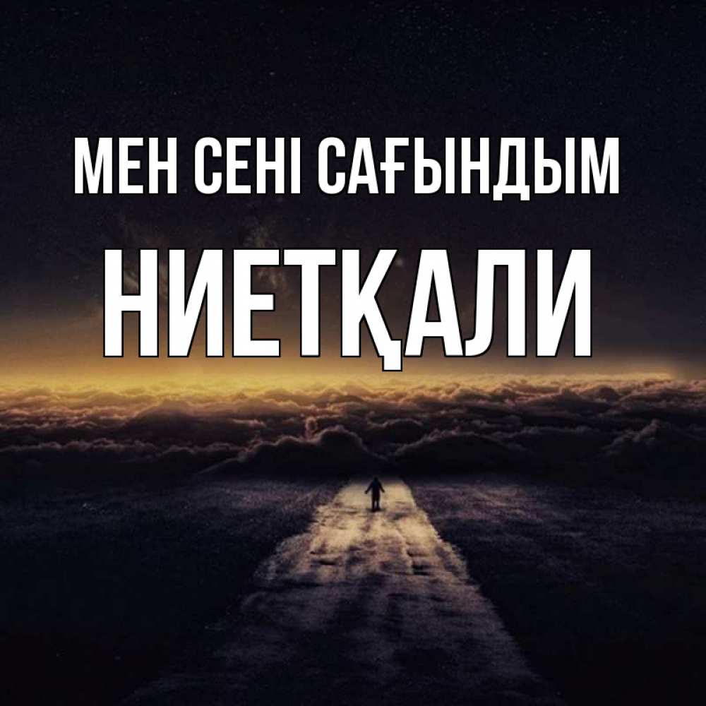 Күн сайын ашық хат с именем, НИЕТҚАЛИ Мен сені сағындым идем Онлайн тегін жүктеп алу тілектері бар керемет карта 