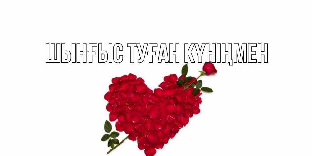 Картинка  с именем , ШЫНҒЫС! ТУҒАН КҮНІҢМЕН!