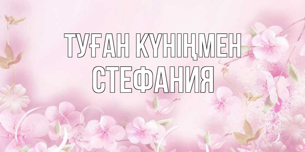 Күн сайын ашық хат с именем, Стефания Туған күніңмен нежные цветы Онлайн тегін жүктеп алу тілектері бар керемет карта 