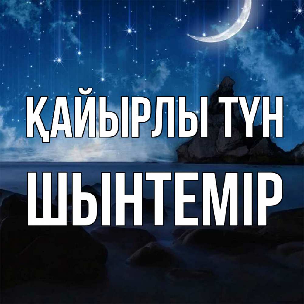 Күн сайын ашық хат с именем, ШЫНТЕМІР Қайырлы түн море Онлайн тегін жүктеп алу тілектері бар керемет карта 