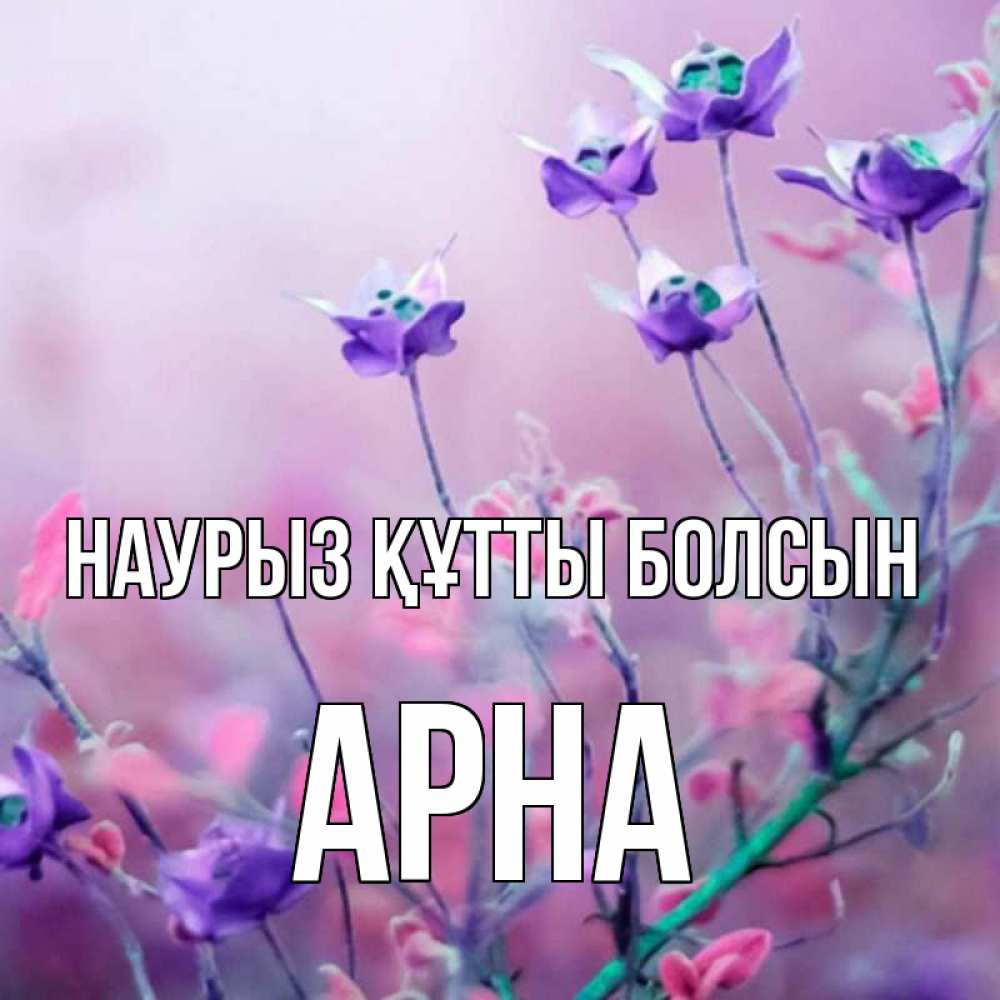 Күн сайын ашық хат с именем, Арна Наурыз құтты болсын наурыз  2 Онлайн тегін жүктеп алу тілектері бар керемет карта 