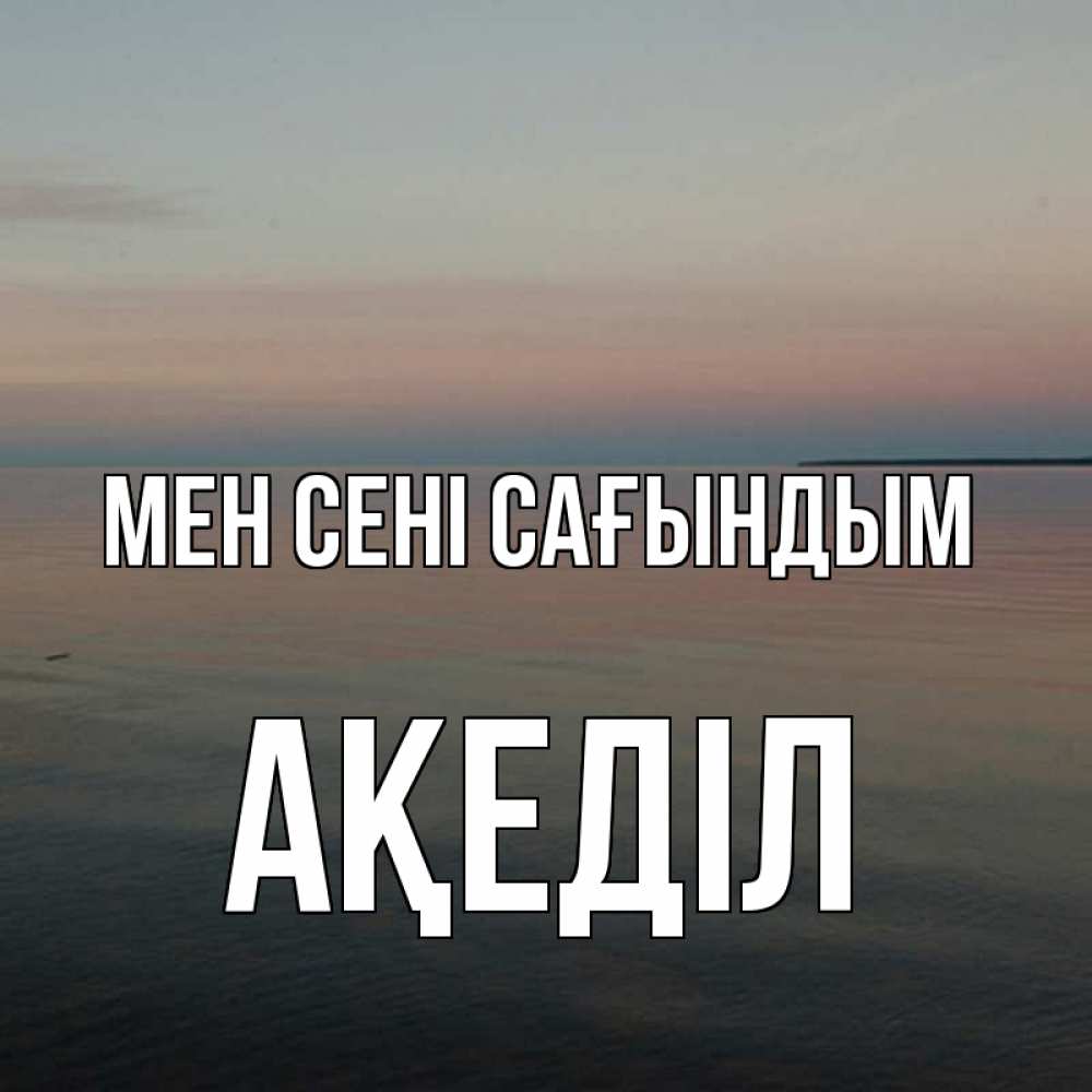 Күн сайын ашық хат с именем, Ақеділ Мен сені сағындым пусто Онлайн тегін жүктеп алу тілектері бар керемет карта 