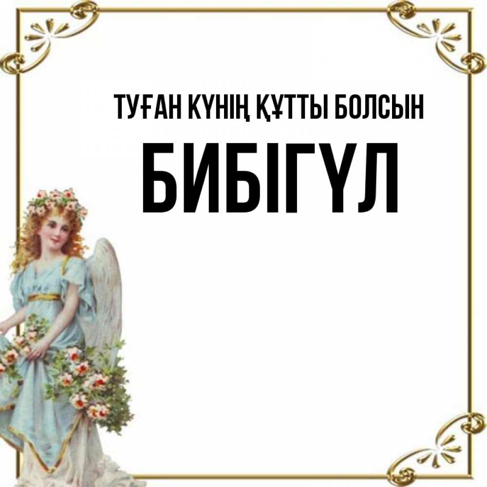 Күн сайын ашық хат с именем, БИБІГҮЛ Туған күнің құтты болсын с именинами от девушки ангела Онлайн тегін жүктеп алу тілектері бар керемет карта 