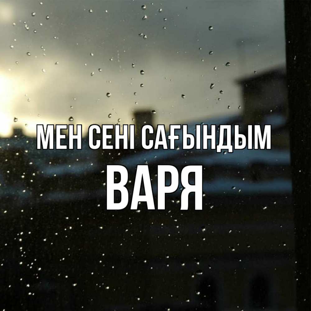 Күн сайын ашық хат с именем, Варя Мен сені сағындым капли на стекле Онлайн тегін жүктеп алу тілектері бар керемет карта 
