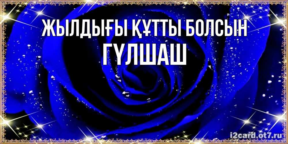 Күн сайын ашық хат с именем, ГҮЛШАШ Жылдығы құтты болсын голубые цветы в росе Онлайн тегін жүктеп алу тілектері бар керемет карта 