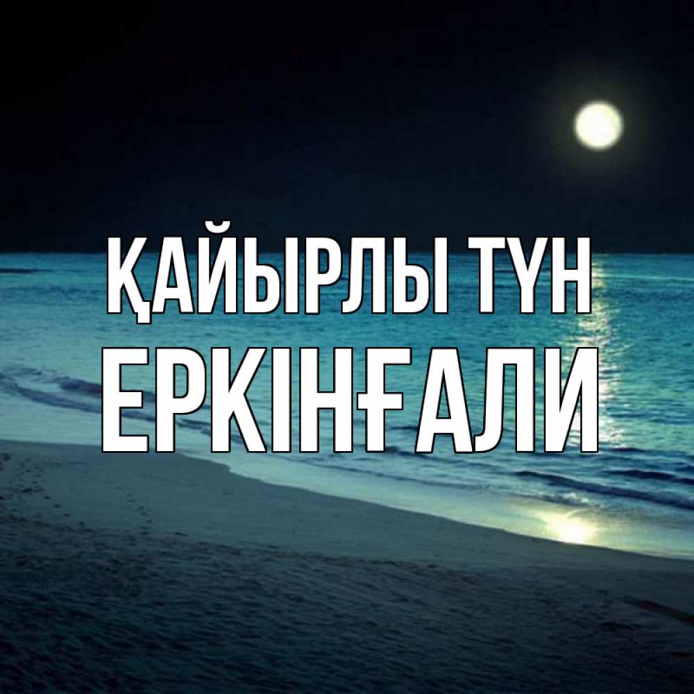 Күн сайын ашық хат с именем, Еркінғали Қайырлы түн нежное море ночью Онлайн тегін жүктеп алу тілектері бар керемет карта 