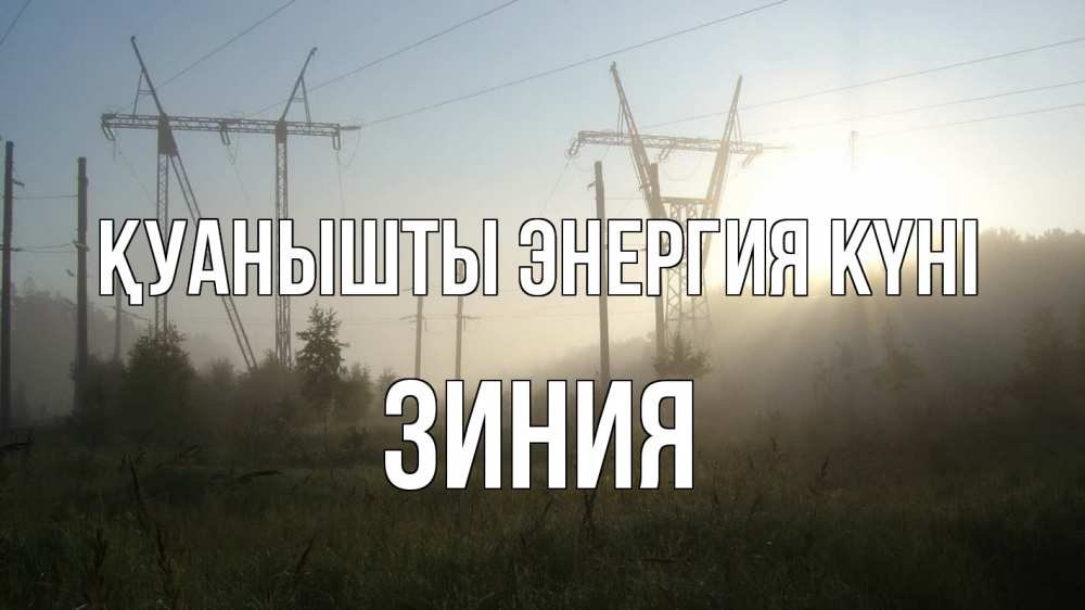 Күн сайын ашық хат с именем, ЗИНИЯ Қуанышты энергия күні ЛЭП Онлайн тегін жүктеп алу тілектері бар керемет карта 