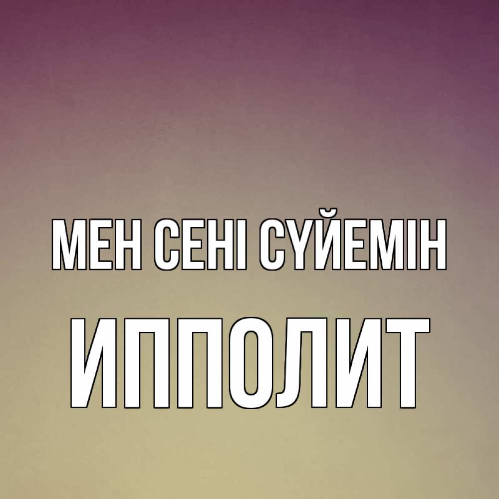 Күн сайын ашық хат с именем, Ипполит Мен сені сүйемін для любимой Онлайн тегін жүктеп алу тілектері бар керемет карта 