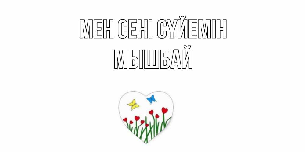 Күн сайын ашық хат с именем, МЫШБАЙ Мен сені сүйемін сердечки, бабочки Онлайн тегін жүктеп алу тілектері бар керемет карта 