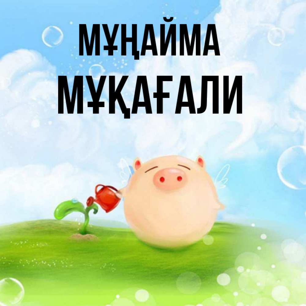 Күн сайын ашық хат с именем, МҰҚАҒАЛИ Мұңайма поливает цветок порося Онлайн тегін жүктеп алу тілектері бар керемет карта 