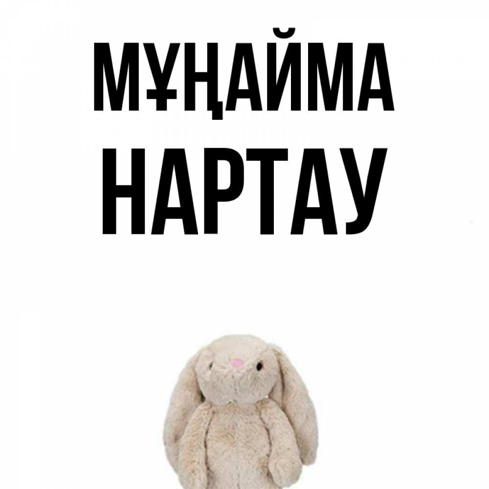Күн сайын ашық хат с именем, НАРТАУ Мұңайма детская игрушка зайчика Онлайн тегін жүктеп алу тілектері бар керемет карта 