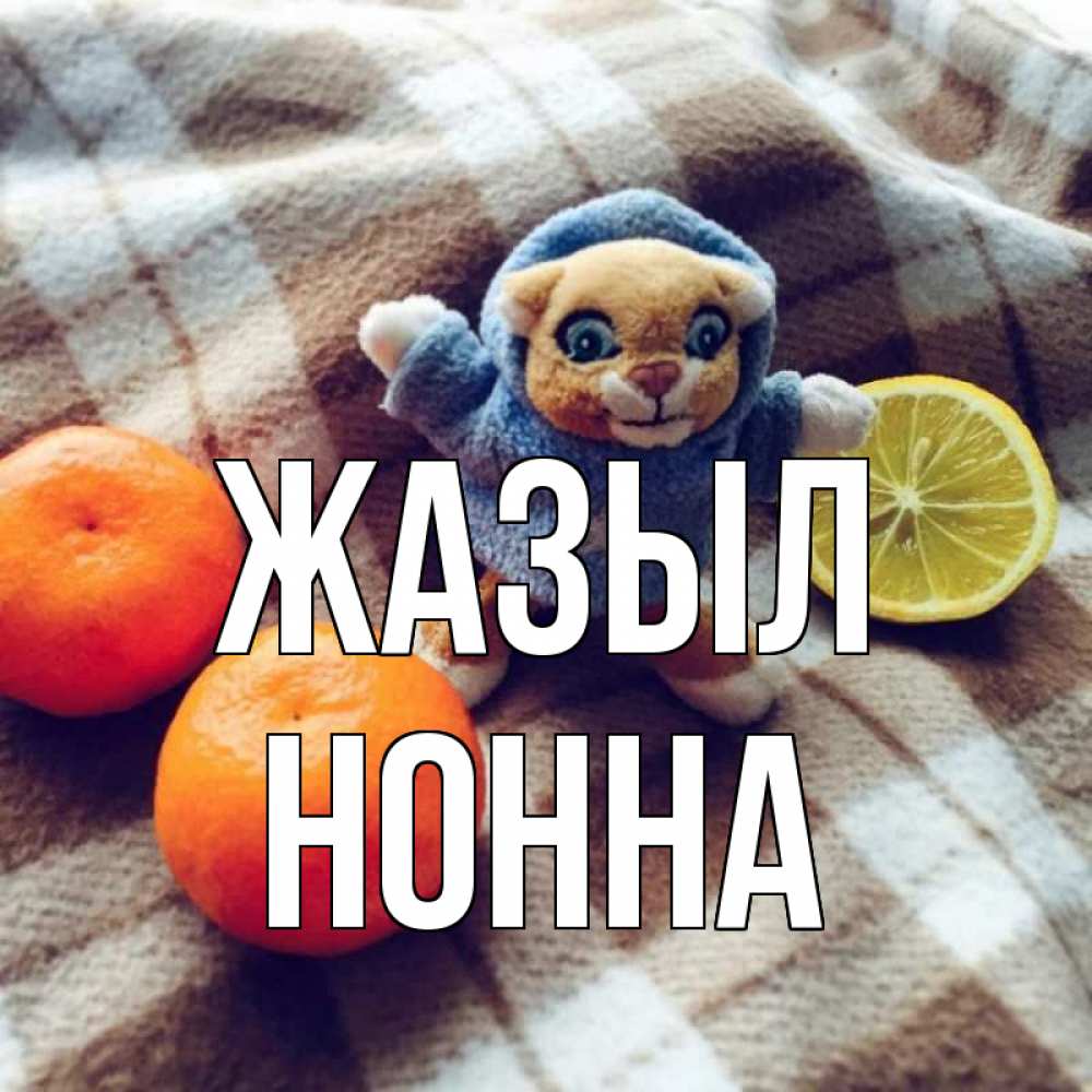 Күн сайын ашық хат с именем, Нонна Жазыл вот тебе апельсинка и лимон Онлайн тегін жүктеп алу тілектері бар керемет карта 