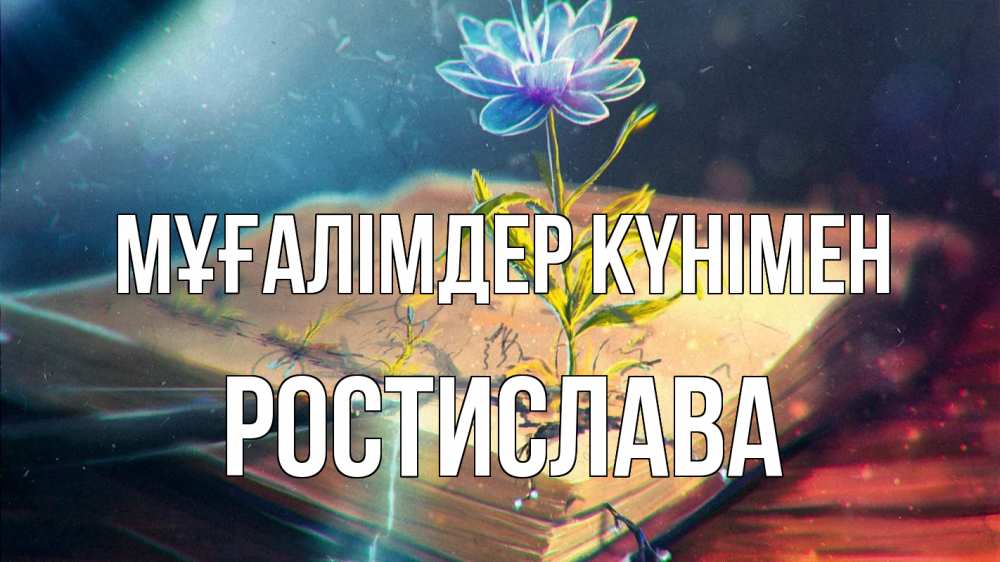 Күн сайын ашық хат с именем, Ростислава Мұғалімдер күнімен с днем учителя Онлайн тегін жүктеп алу тілектері бар керемет карта 