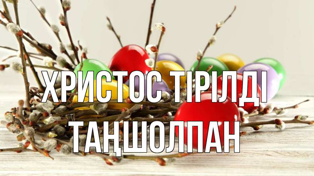 Күн сайын ашық хат с именем, ТАҢШОЛПАН Христос тірілді пасха Онлайн тегін жүктеп алу тілектері бар керемет карта 