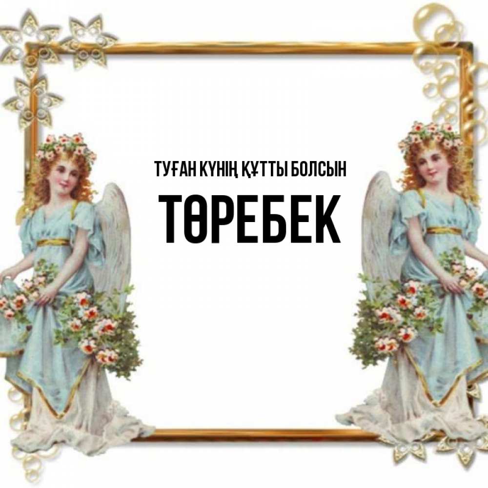 Күн сайын ашық хат с именем, ТӨРЕБЕК Туған күнің құтты болсын рамочка из золота и ангелы Онлайн тегін жүктеп алу тілектері бар керемет карта 