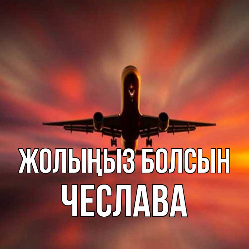 Күн сайын ашық хат с именем, Чеслава Жолыңыз болсын самолет набирает высоту Онлайн тегін жүктеп алу тілектері бар керемет карта 