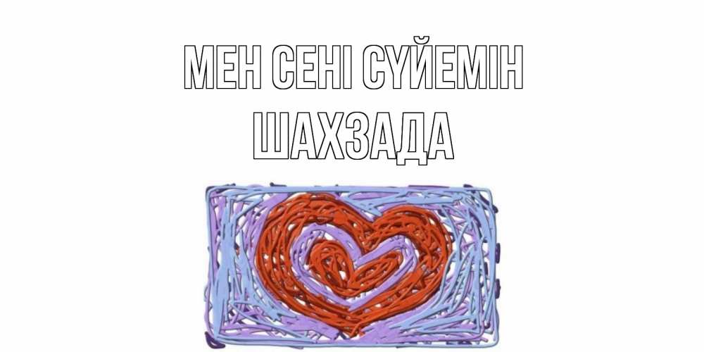 Күн сайын ашық хат с именем, ШАХЗАДА Мен сені сүйемін сердце Онлайн тегін жүктеп алу тілектері бар керемет карта 