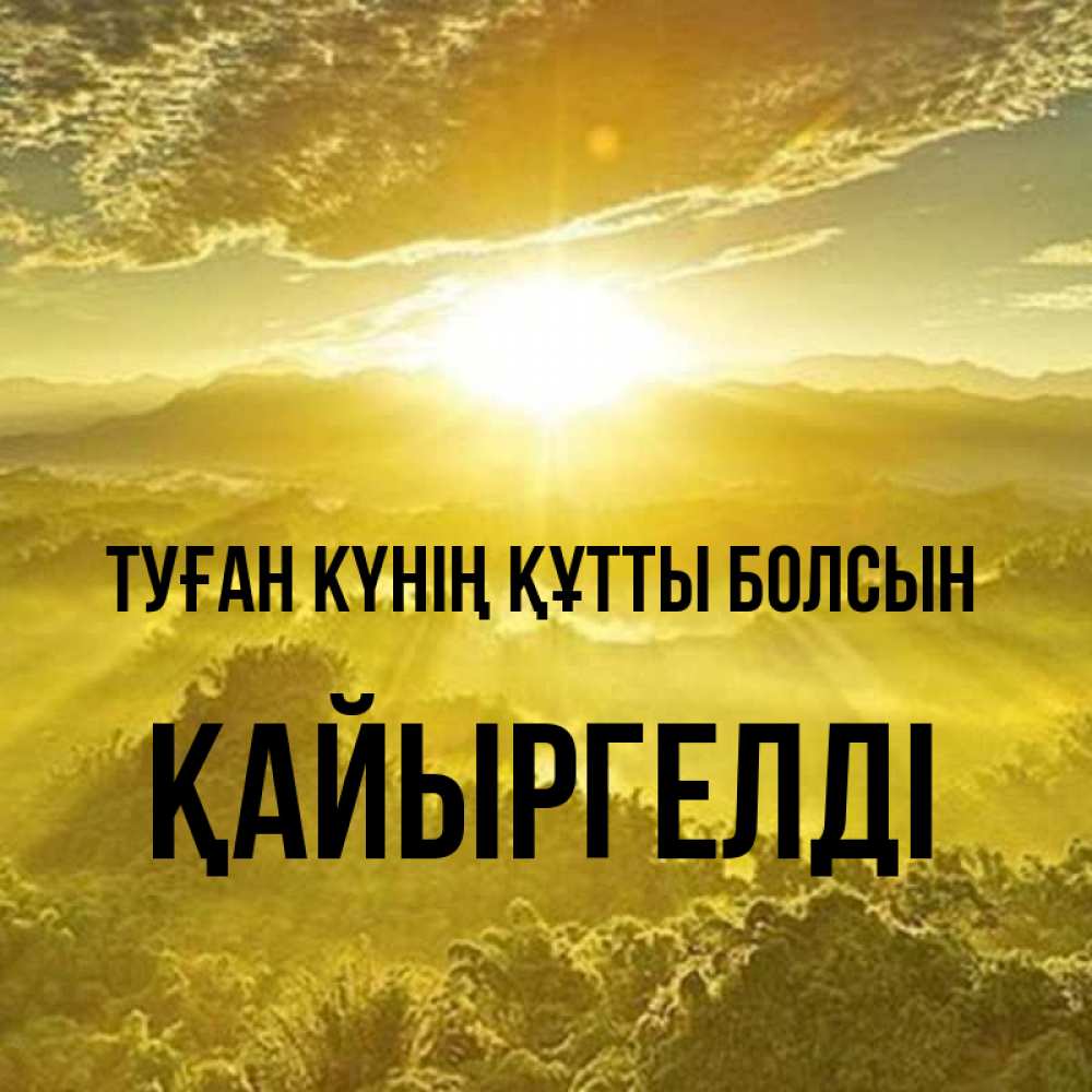 Күн сайын ашық хат с именем, Қайыргелді Туған күнің құтты болсын леса и небо в желтом Онлайн тегін жүктеп алу тілектері бар керемет карта 