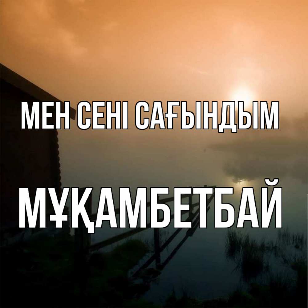 Күн сайын ашық хат с именем, Мұқамбетбай Мен сені сағындым приходи ко мне на чай Онлайн тегін жүктеп алу тілектері бар керемет карта 