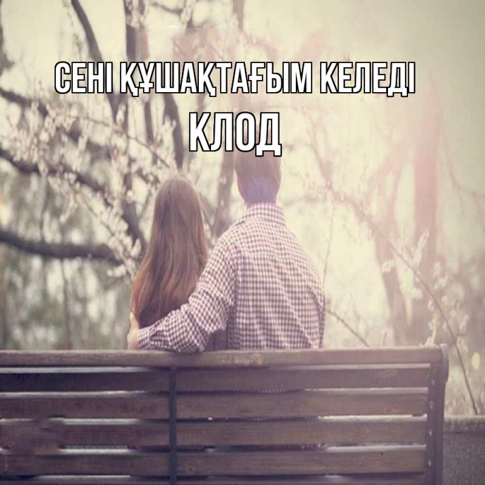 Күн сайын ашық хат с именем, Клод сені құшақтағым келеді цветут деревья весна Онлайн тегін жүктеп алу тілектері бар керемет карта 