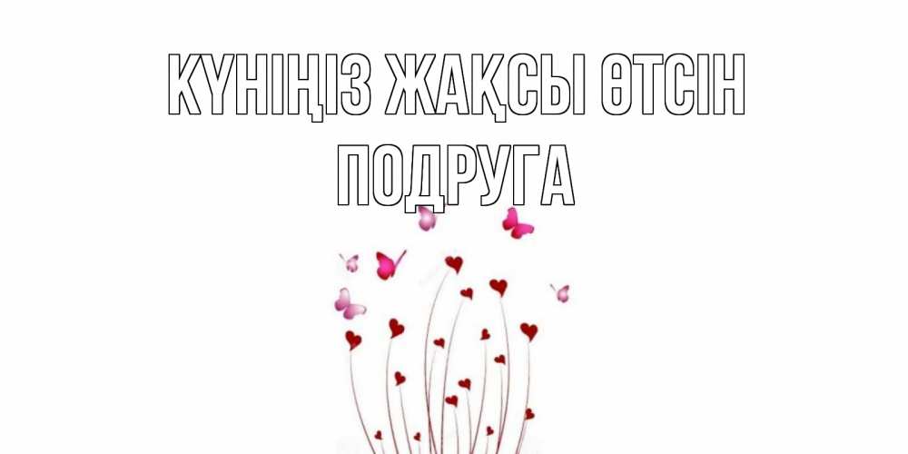 Күн сайын ашық хат с именем, Подруга Күніңіз жақсы өтсін отличного дня Онлайн тегін жүктеп алу тілектері бар керемет карта 