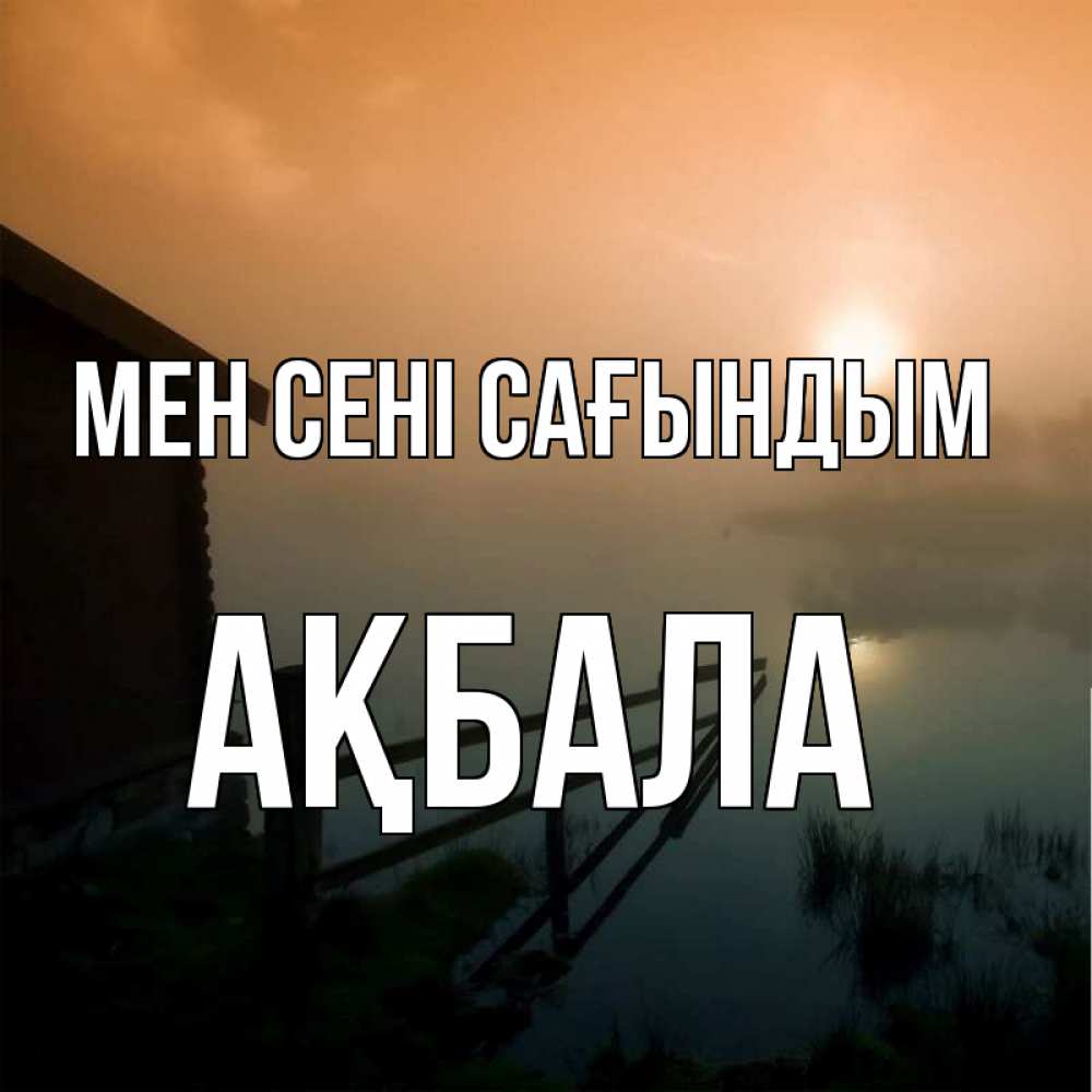 Күн сайын ашық хат с именем, АҚБАЛА Мен сені сағындым приходи ко мне на чай Онлайн тегін жүктеп алу тілектері бар керемет карта 