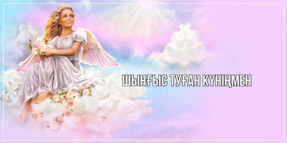 Картинка  с именем , ШЫНҒЫС! ТУҒАН КҮНІҢМЕН!