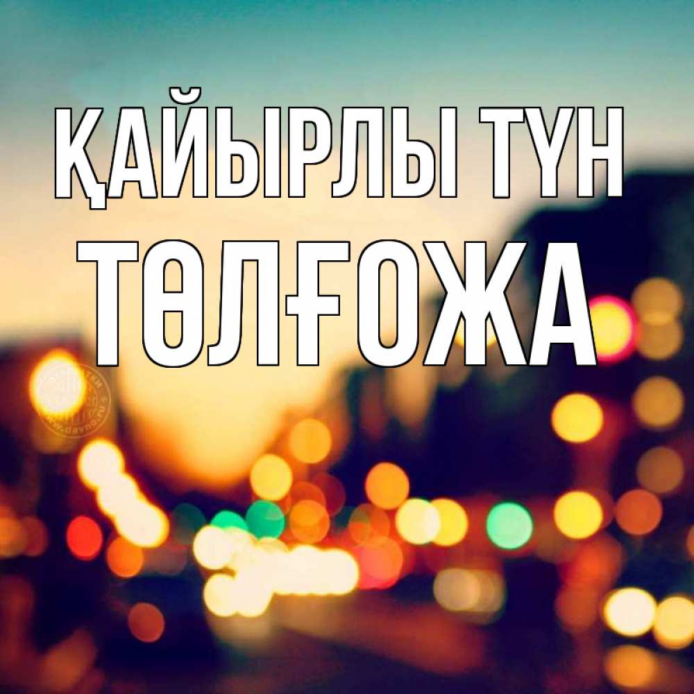 Күн сайын ашық хат с именем, ТӨЛҒОЖА Қайырлы түн город Онлайн тегін жүктеп алу тілектері бар керемет карта 