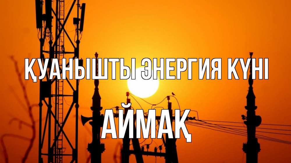 Күн сайын ашық хат с именем, Аймақ Қуанышты энергия күні закат,  электроэнергия, энергетик Онлайн тегін жүктеп алу тілектері бар керемет карта 