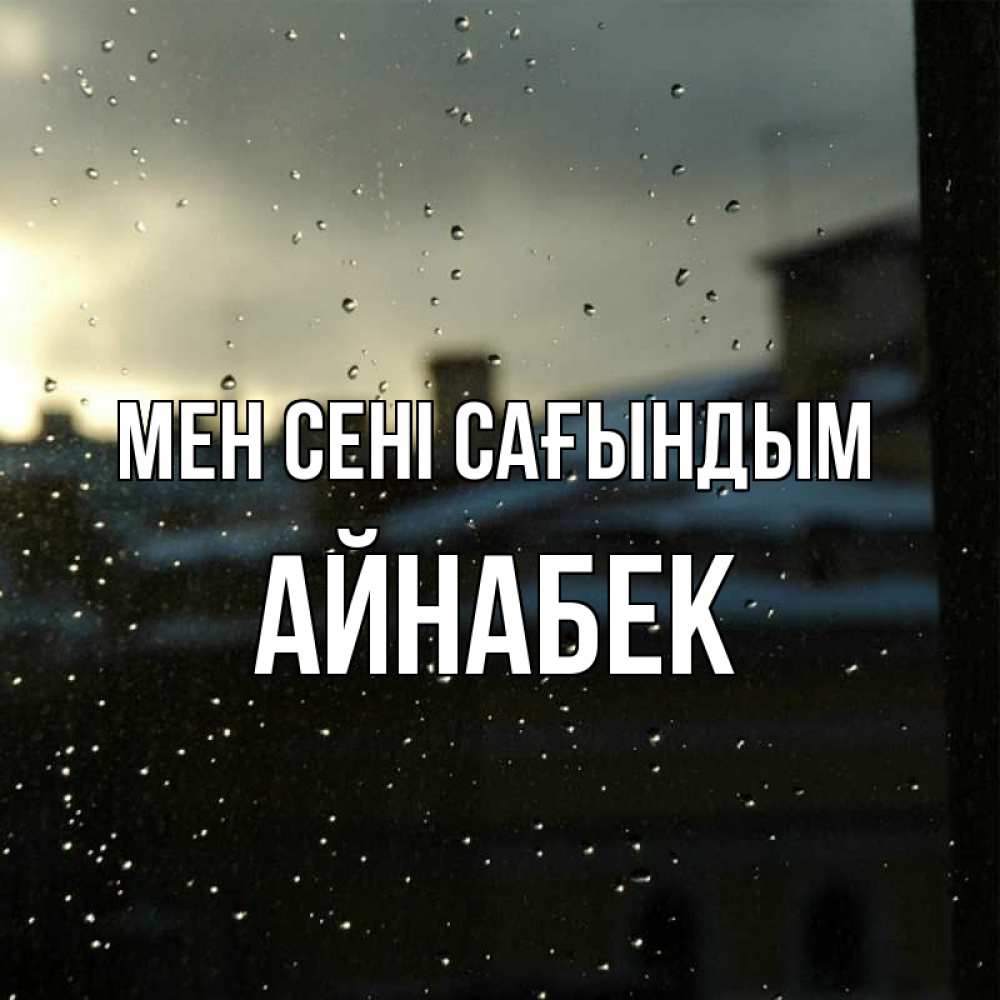 Күн сайын ашық хат с именем, Айнабек Мен сені сағындым капли на стекле Онлайн тегін жүктеп алу тілектері бар керемет карта 