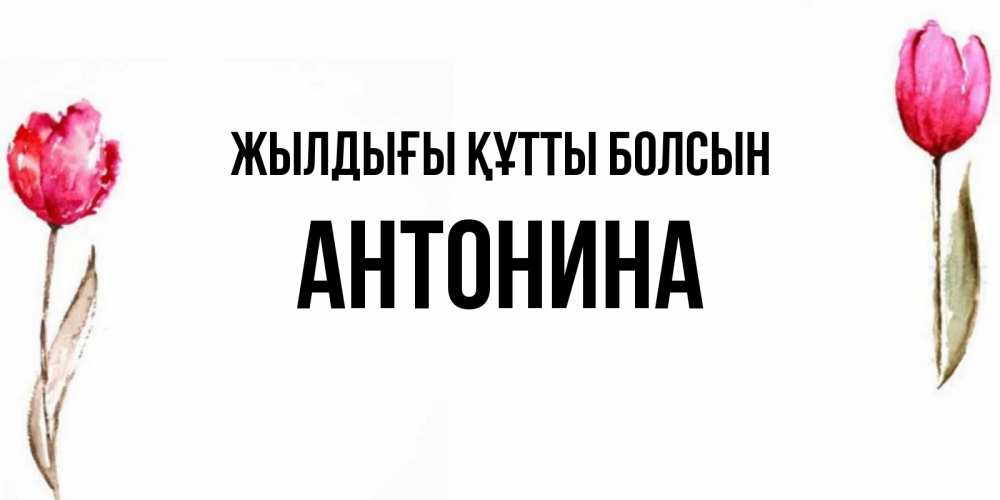 Күн сайын ашық хат с именем, Антонина Жылдығы құтты болсын открытки акварелью с цветами Онлайн тегін жүктеп алу тілектері бар керемет карта 