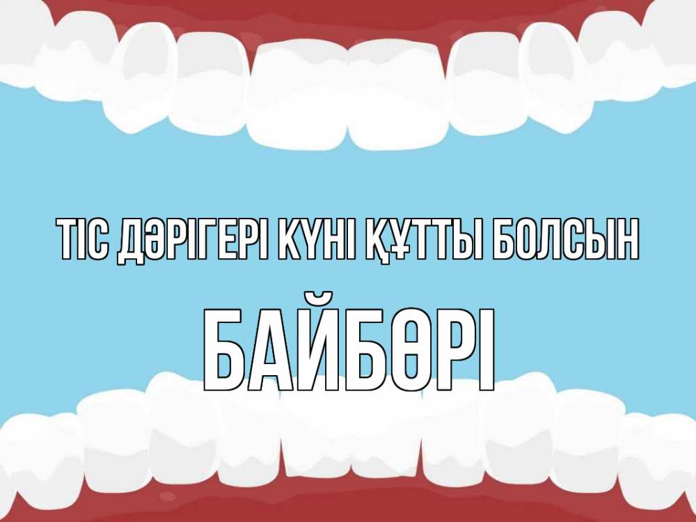 Күн сайын ашық хат с именем, Байбөрі Тіс дәрігері күні құтты болсын с днем стоматолога Онлайн тегін жүктеп алу тілектері бар керемет карта 