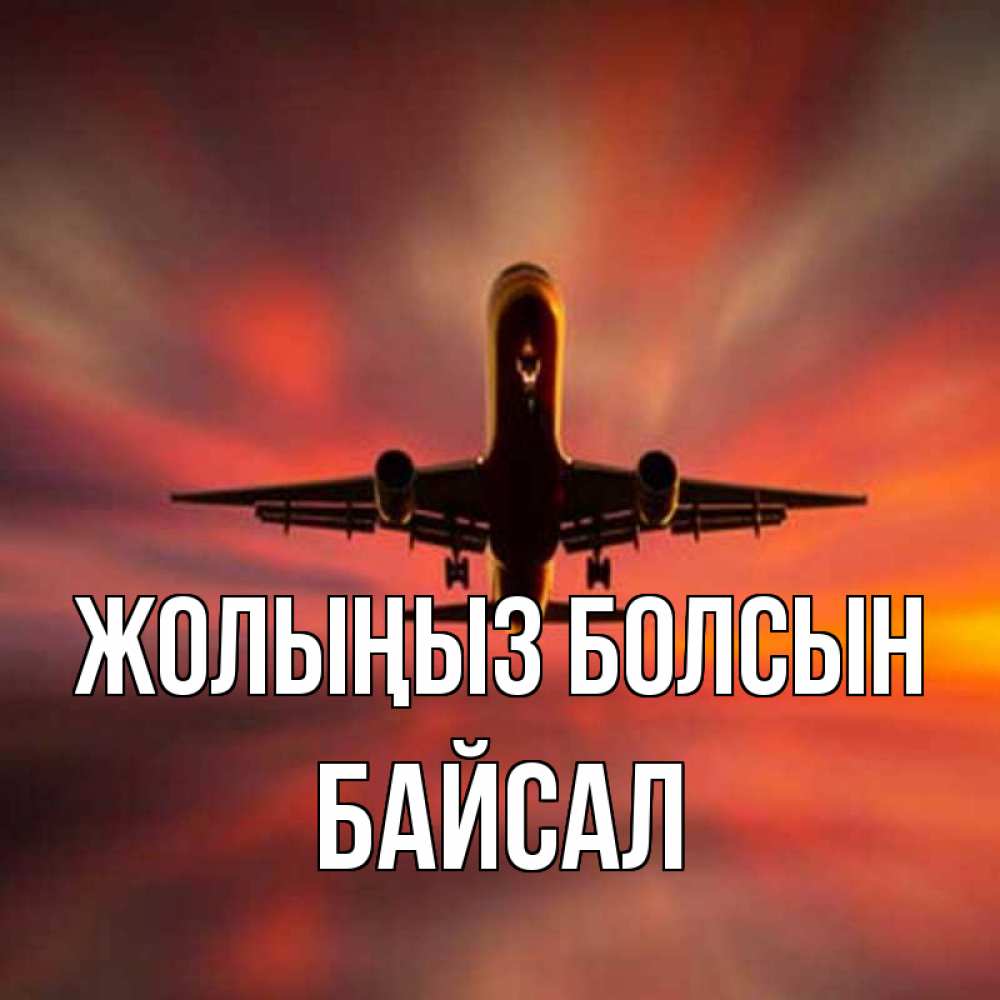 Күн сайын ашық хат с именем, Байсал Жолыңыз болсын самолет набирает высоту Онлайн тегін жүктеп алу тілектері бар керемет карта 