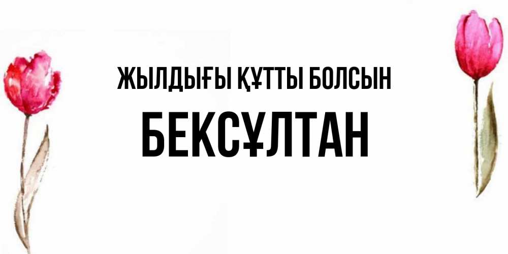 Күн сайын ашық хат с именем, Бексұлтан Жылдығы құтты болсын открытки акварелью с цветами Онлайн тегін жүктеп алу тілектері бар керемет карта 