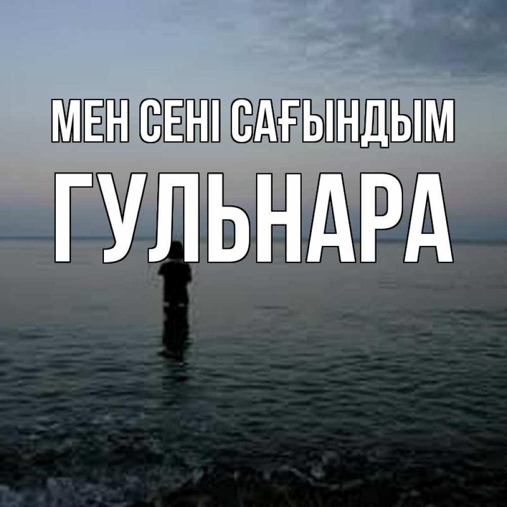 Күн сайын ашық хат с именем, Гульнара Мен сені сағындым скука Онлайн тегін жүктеп алу тілектері бар керемет карта 