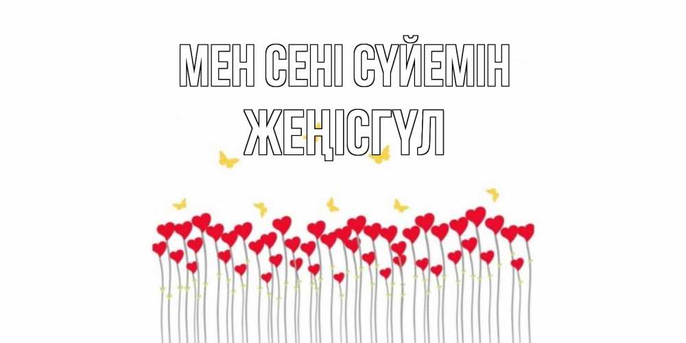 Күн сайын ашық хат с именем, ЖЕҢІСГҮЛ Мен сені сүйемін бабочки,сердечки Онлайн тегін жүктеп алу тілектері бар керемет карта 