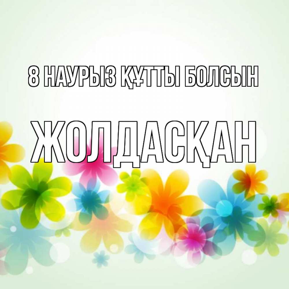 Күн сайын ашық хат с именем, Жолдасқан 8 наурыз құтты болсын цветы Онлайн тегін жүктеп алу тілектері бар керемет карта 
