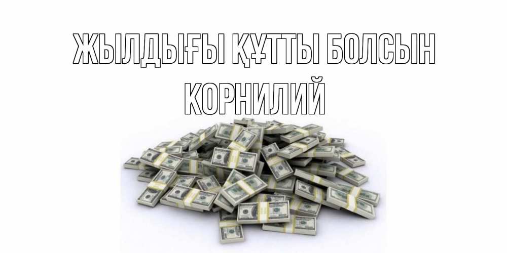 Күн сайын ашық хат с именем, Корнилий Жылдығы құтты болсын деньги, доллары Онлайн тегін жүктеп алу тілектері бар керемет карта 